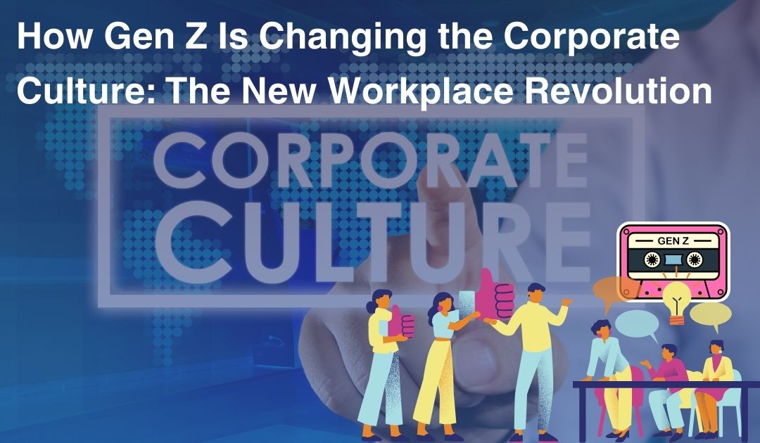 How Gen Z Is Changing the Corporate Culture: The New Workplace Revolution