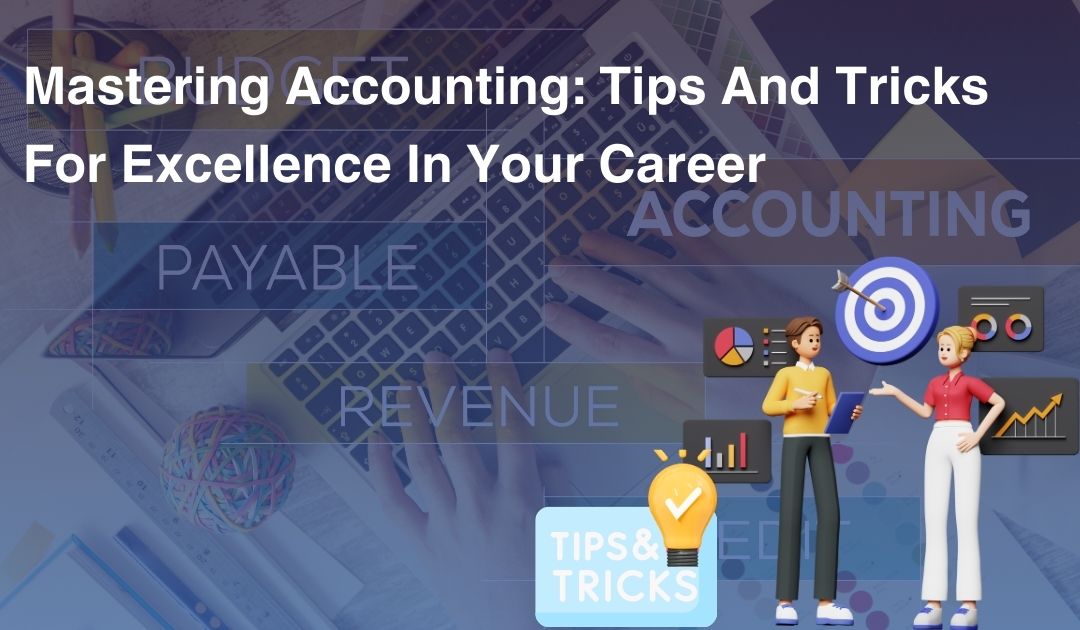 Mastering Accounting: Tips And Tricks For Excellence In Your Career